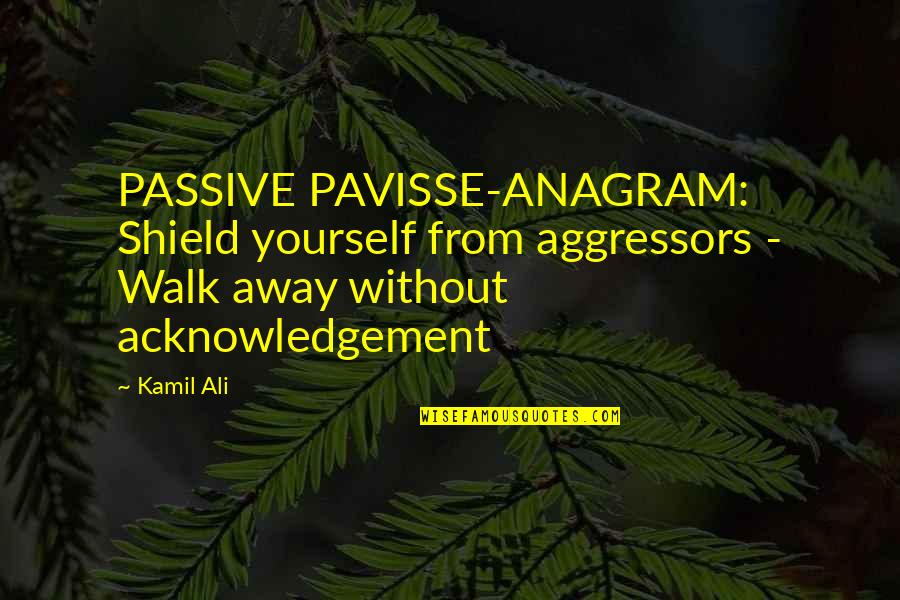 Kamiltheauthor Quotes By Kamil Ali: PASSIVE PAVISSE-ANAGRAM: Shield yourself from aggressors - Walk Kamiltheauthor Quotes By Kamil Ali: PASSIVE PAVISSE-ANAGRAM: Shield yourself from aggressors - Walk