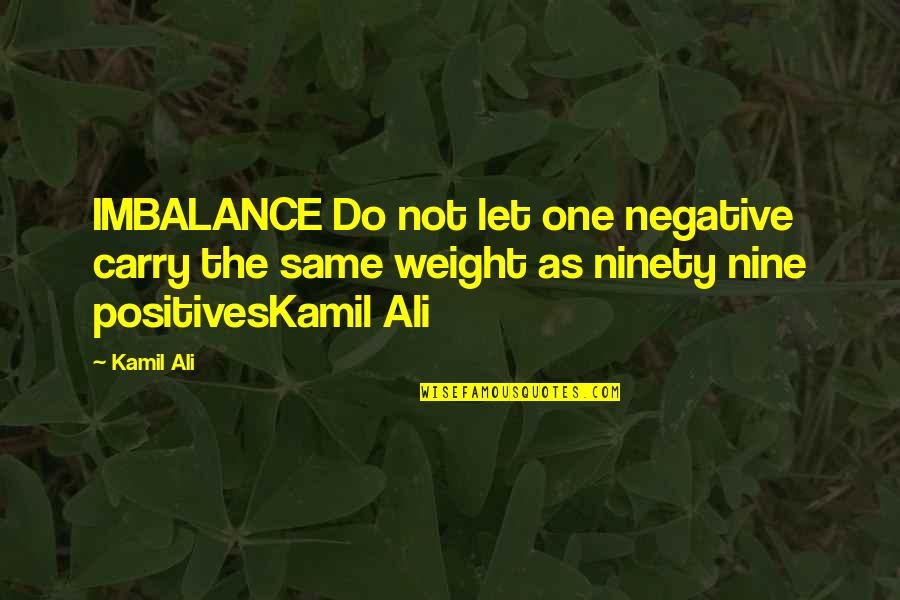 Kamiltheauthor Quotes By Kamil Ali: IMBALANCE Do not let one negative carry the Kamiltheauthor Quotes By Kamil Ali: IMBALANCE Do not let one negative carry the