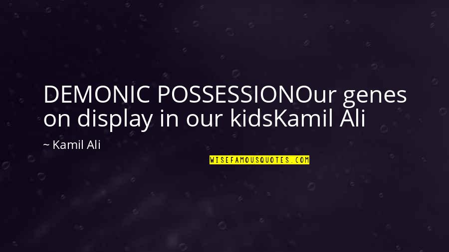 Kamiltheauthor Quotes By Kamil Ali: DEMONIC POSSESSIONOur genes on display in our kidsKamil