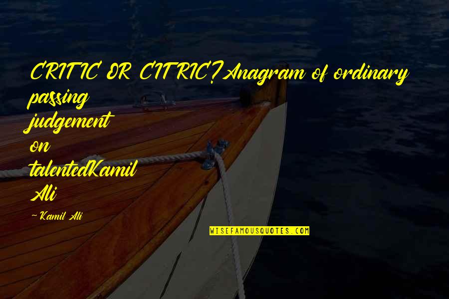 Kamiltheauthor Quotes By Kamil Ali: CRITIC OR CITRIC?Anagram of ordinary passing judgement on