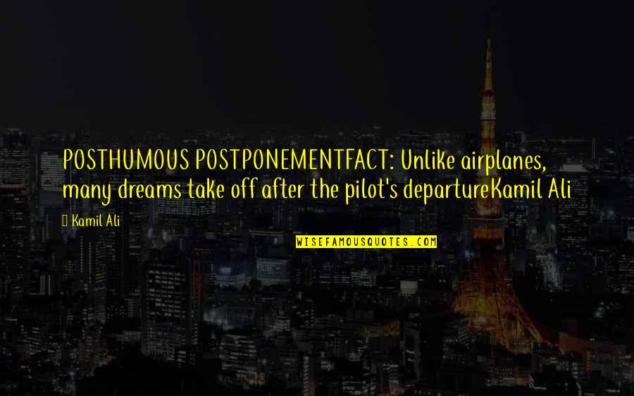 Kamiltheauthor Quotes By Kamil Ali: POSTHUMOUS POSTPONEMENTFACT: Unlike airplanes, many dreams take off Kamiltheauthor Quotes By Kamil Ali: POSTHUMOUS POSTPONEMENTFACT: Unlike airplanes, many dreams take off