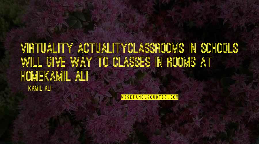 Kamiltheauthor Quotes By Kamil Ali: VIRTUALITY ACTUALITYClassrooms in schools will give way to Kamiltheauthor Quotes By Kamil Ali: VIRTUALITY ACTUALITYClassrooms in schools will give way to