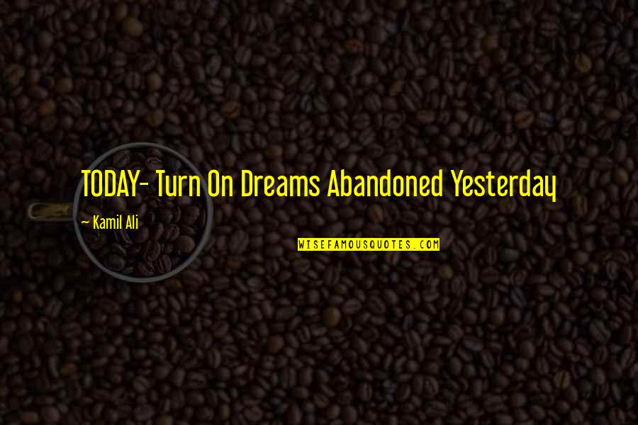 Kamiltheauthor Quotes By Kamil Ali: TODAY- Turn On Dreams Abandoned Yesterday Kamiltheauthor Quotes By Kamil Ali: TODAY- Turn On Dreams Abandoned Yesterday