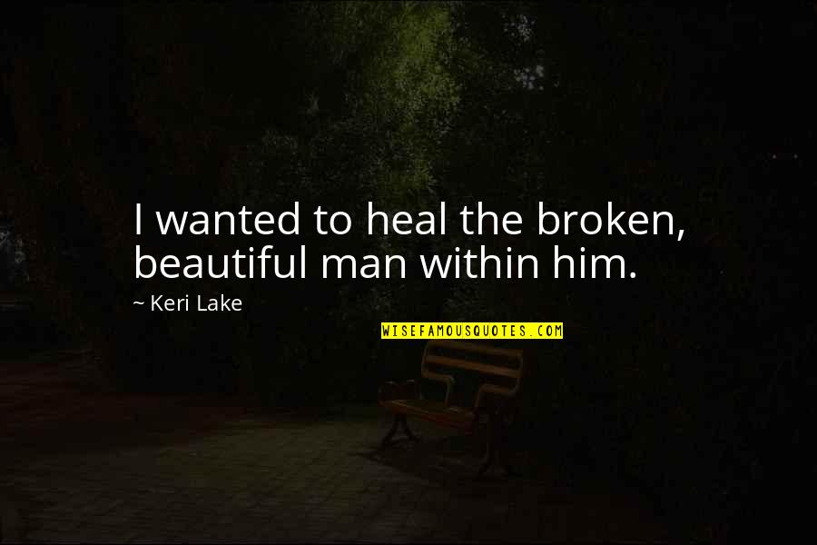 Kamina Quotes By Keri Lake: I wanted to heal the broken, beautiful man