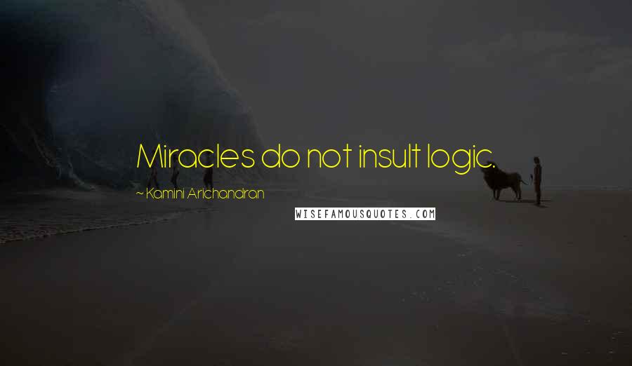 Kamini Arichandran quotes: Miracles do not insult logic.