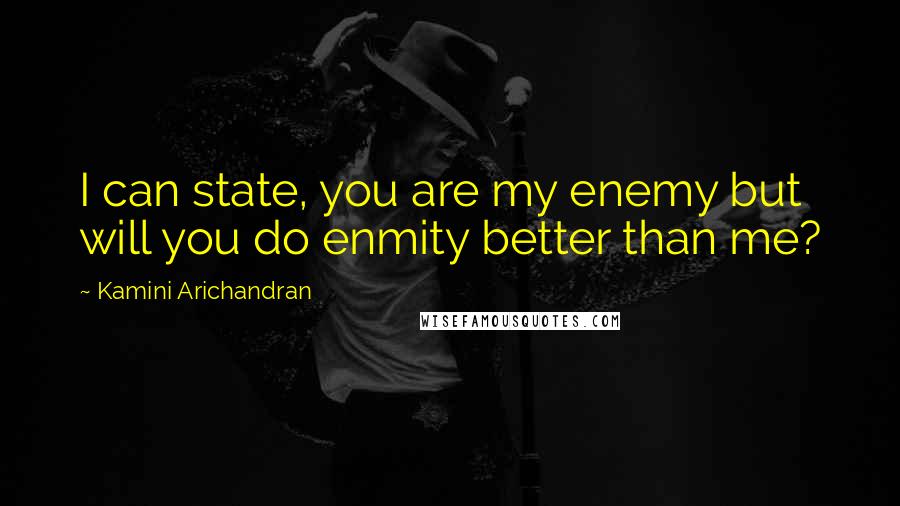 Kamini Arichandran quotes: I can state, you are my enemy but will you do enmity better than me?