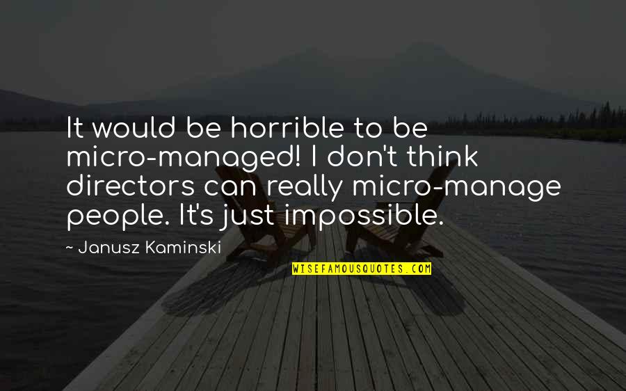 Kaminski Quotes By Janusz Kaminski: It would be horrible to be micro-managed! I Kaminski Quotes By Janusz Kaminski: It would be horrible to be micro-managed! I
