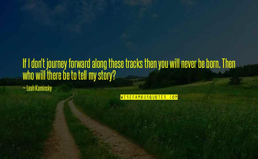 Kaminsky Quotes By Leah Kaminsky: If I don't journey forward along these tracks