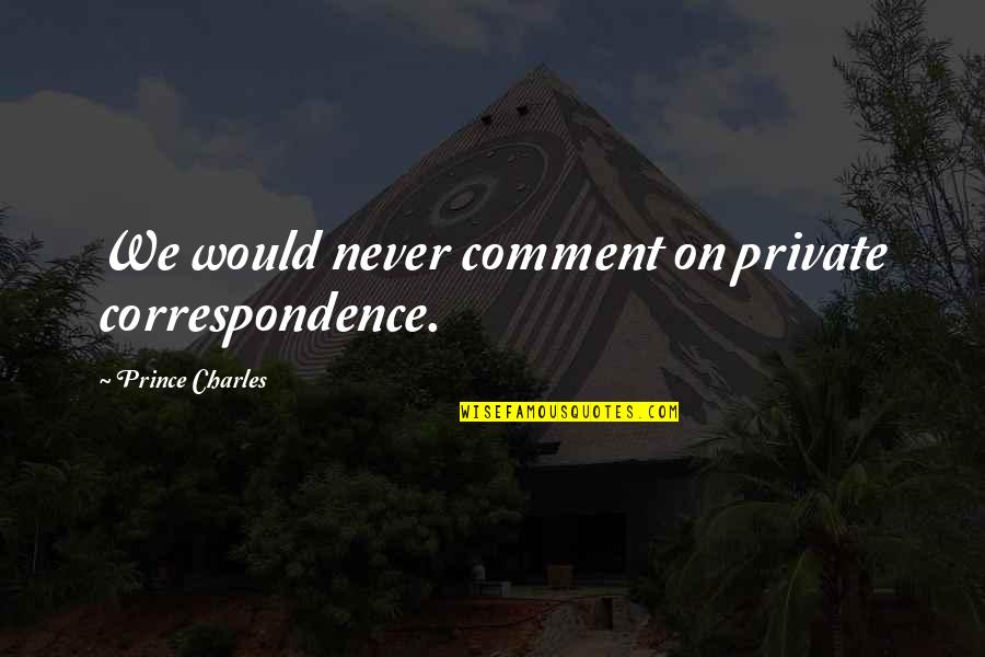 Kaminskys Bakery Quotes By Prince Charles: We would never comment on private correspondence. Kaminskys Bakery Quotes By Prince Charles: We would never comment on private correspondence.