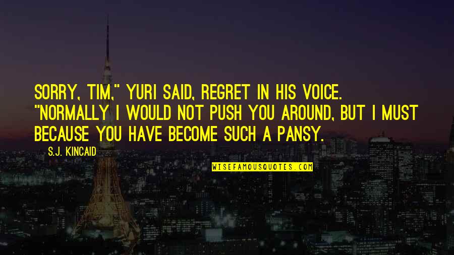 Kaminskys Bakery Quotes By S.J. Kincaid: Sorry, Tim," Yuri said, regret in his voice. Kaminskys Bakery Quotes By S.J. Kincaid: Sorry, Tim," Yuri said, regret in his voice.