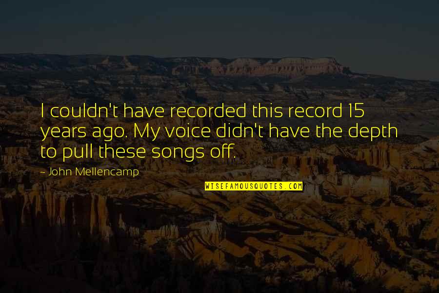 Kamiran Badrkhan Quotes By John Mellencamp: I couldn't have recorded this record 15 years Kamiran Badrkhan Quotes By John Mellencamp: I couldn't have recorded this record 15 years