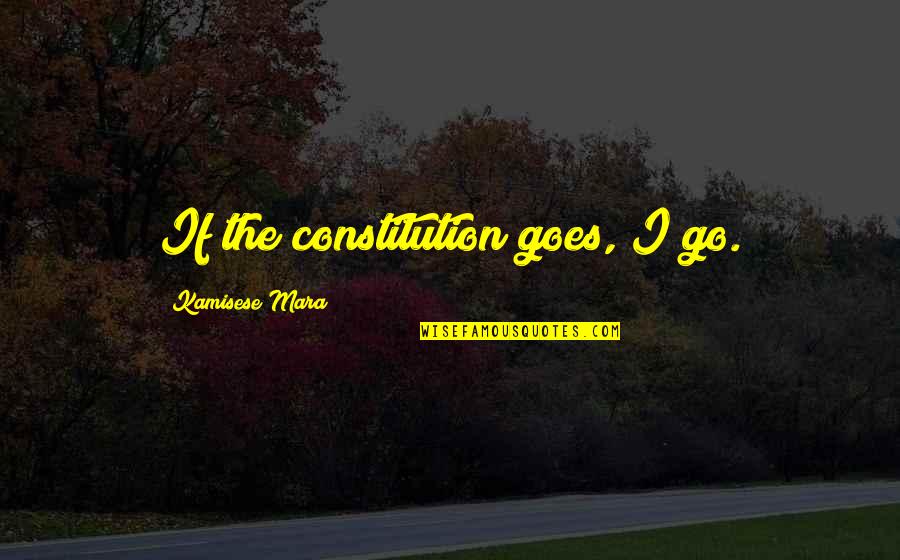 Kamisese Mara Quotes By Kamisese Mara: If the constitution goes, I go.