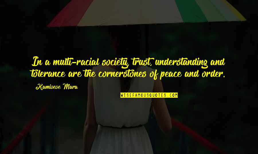 Kamisese Mara Quotes By Kamisese Mara: In a multi-racial society, trust, understanding and tolerance