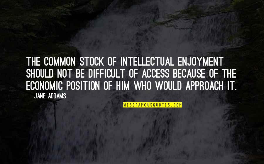 Kamishinsou Quotes By Jane Addams: The common stock of intellectual enjoyment should not