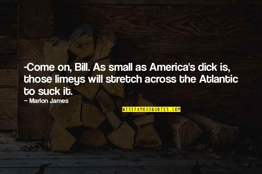 Kamite Quotes By Marlon James: -Come on, Bill. As small as America's dick Kamite Quotes By Marlon James: -Come on, Bill. As small as America's dick