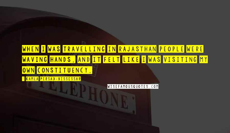 Kamla Persad-Bissessar quotes: When I was travelling in Rajasthan people were waving hands, and it felt like I was visiting my own constituency.