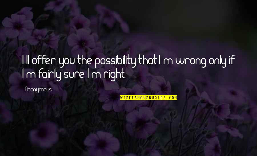 Kamla Persad Bissessar Quotes By Anonymous: I'll offer you the possibility that I'm wrong