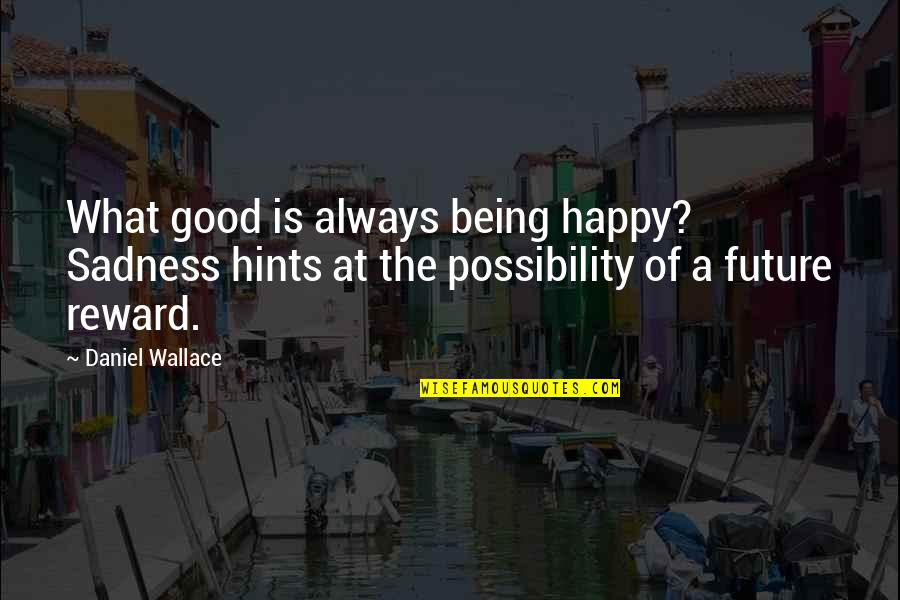 Kamlabai Bar Quotes By Daniel Wallace: What good is always being happy? Sadness hints