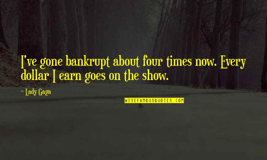 Kamlakar Borkar Quotes By Lady Gaga: I've gone bankrupt about four times now. Every