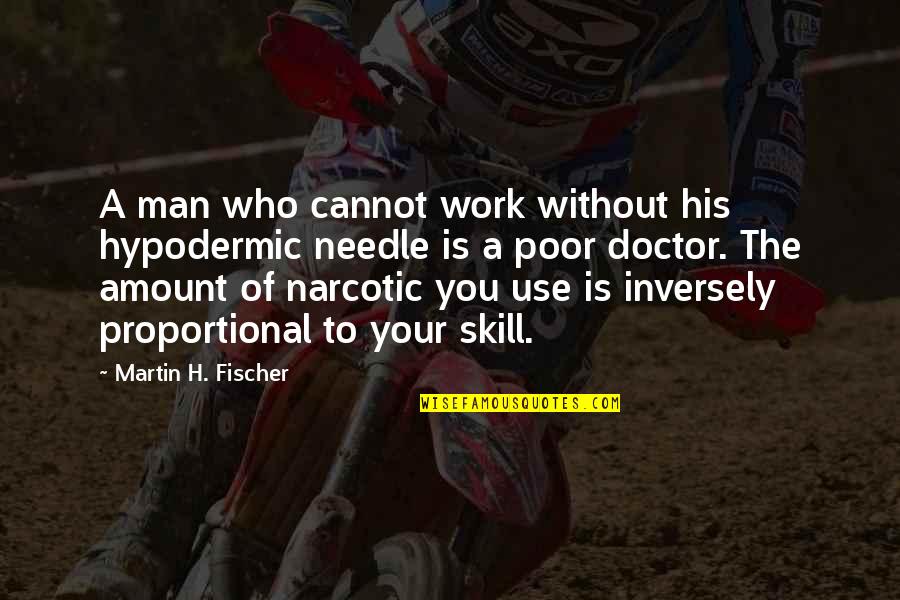 Kamlakar Satpute Quotes By Martin H. Fischer: A man who cannot work without his hypodermic Kamlakar Satpute Quotes By Martin H. Fischer: A man who cannot work without his hypodermic