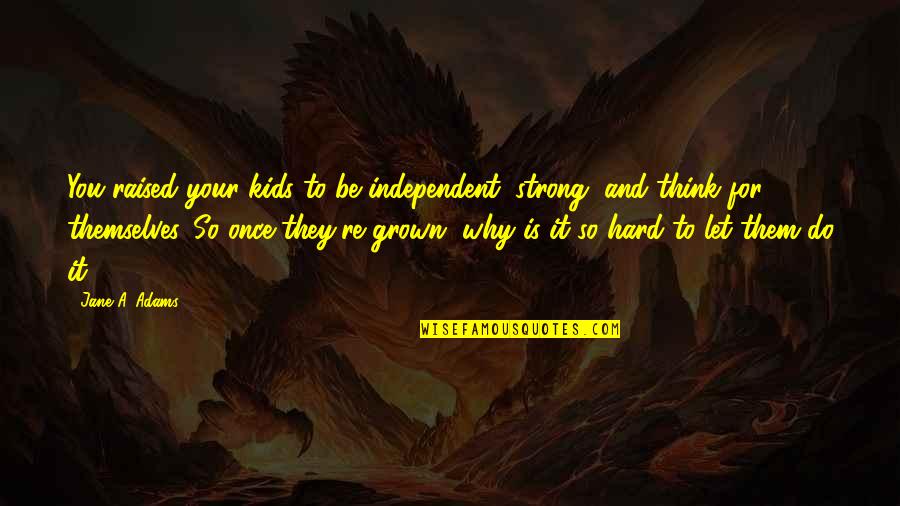 Kamma Buddha Quotes By Jane A. Adams: You raised your kids to be independent, strong,