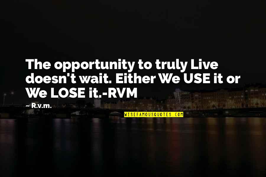 Kammer And Kammer Quotes By R.v.m.: The opportunity to truly Live doesn't wait. Either
