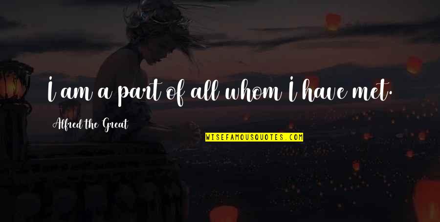 Kammeraad Toy Quotes By Alfred The Great: I am a part of all whom I Kammeraad Toy Quotes By Alfred The Great: I am a part of all whom I