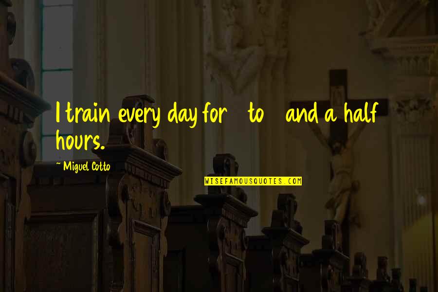 Kammeraad Toy Quotes By Miguel Cotto: I train every day for 3 to 4 Kammeraad Toy Quotes By Miguel Cotto: I train every day for 3 to 4