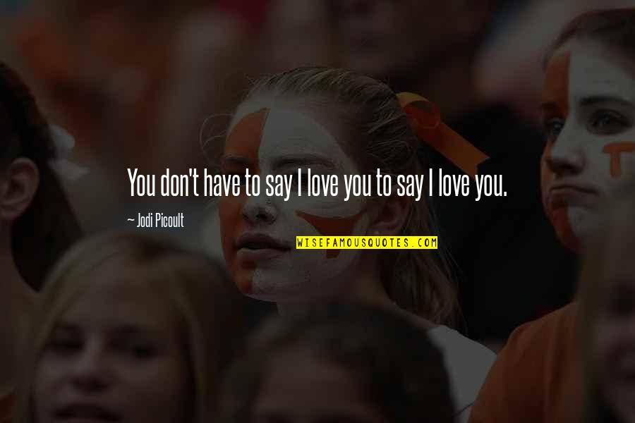 Kammerer Quotes By Jodi Picoult: You don't have to say I love you Kammerer Quotes By Jodi Picoult: You don't have to say I love you