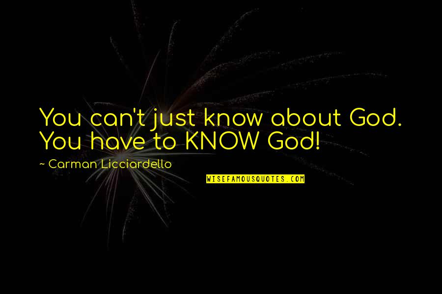 Kammermanns Termite Quotes By Carman Licciardello: You can't just know about God. You have