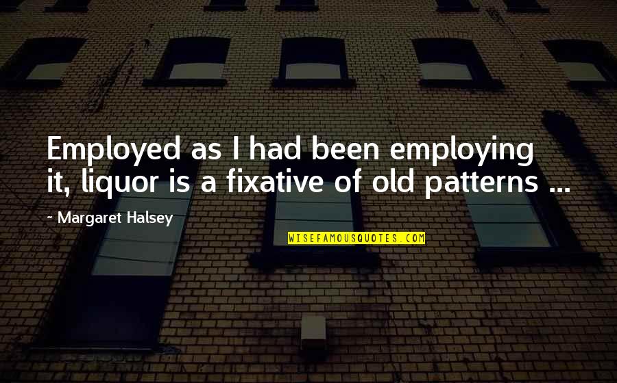 Kammy Quotes By Margaret Halsey: Employed as I had been employing it, liquor