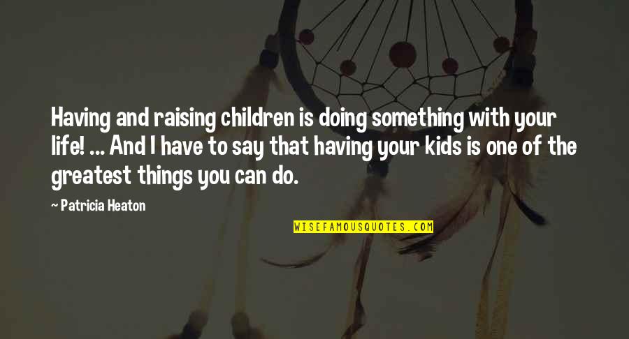 Kammys Productions Quotes By Patricia Heaton: Having and raising children is doing something with Kammys Productions Quotes By Patricia Heaton: Having and raising children is doing something with