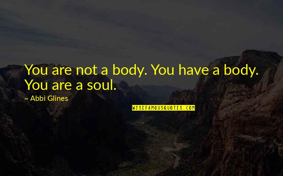 Kamna Kapil Quotes By Abbi Glines: You are not a body. You have a