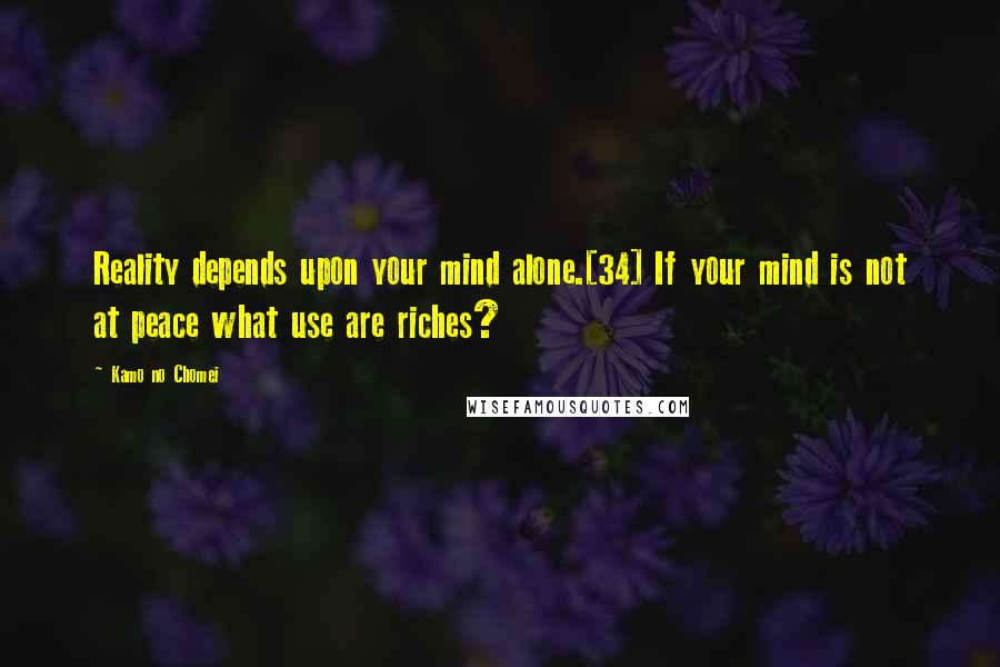 Kamo No Chomei quotes: Reality depends upon your mind alone.[34] If your mind is not at peace what use are riches?