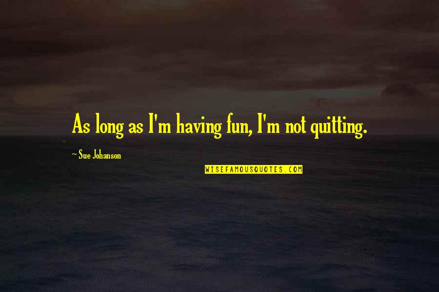 Kamogelo Gaborone Quotes By Sue Johanson: As long as I'm having fun, I'm not Kamogelo Gaborone Quotes By Sue Johanson: As long as I'm having fun, I'm not