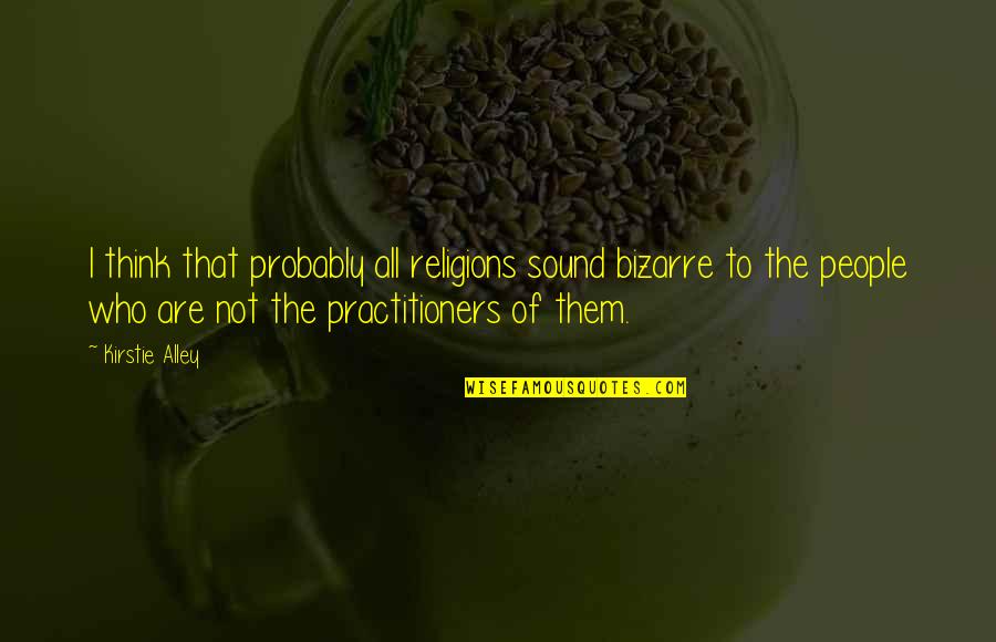 Kamogelo Tsheola Quotes By Kirstie Alley: I think that probably all religions sound bizarre Kamogelo Tsheola Quotes By Kirstie Alley: I think that probably all religions sound bizarre
