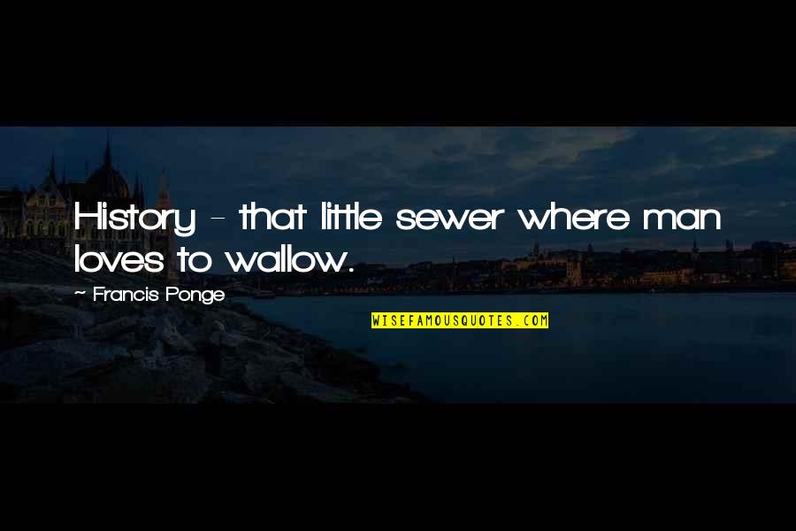 Kamolas Quotes By Francis Ponge: History - that little sewer where man loves Kamolas Quotes By Francis Ponge: History - that little sewer where man loves