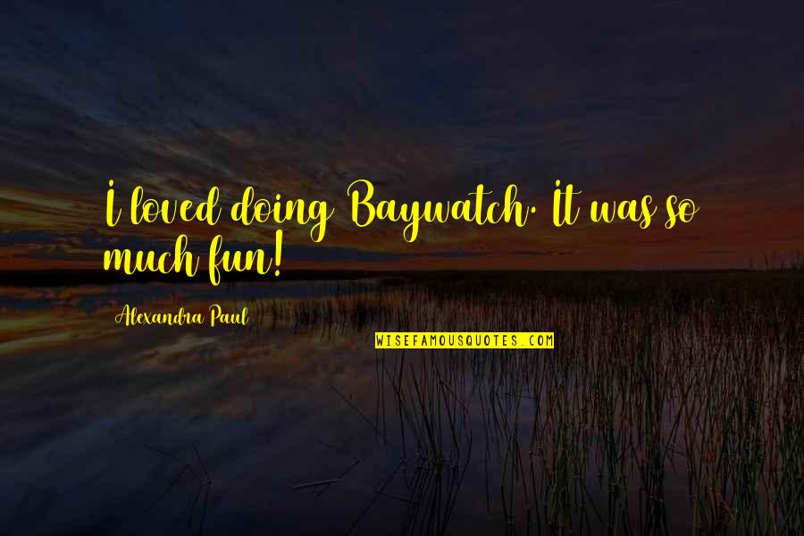 Kamoli Pr Quotes By Alexandra Paul: I loved doing Baywatch. It was so much