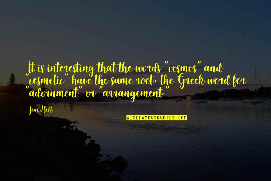 Kamora Quotes By Jim Holt: (It is interesting that the words "cosmos" and Kamora Quotes By Jim Holt: (It is interesting that the words "cosmos" and