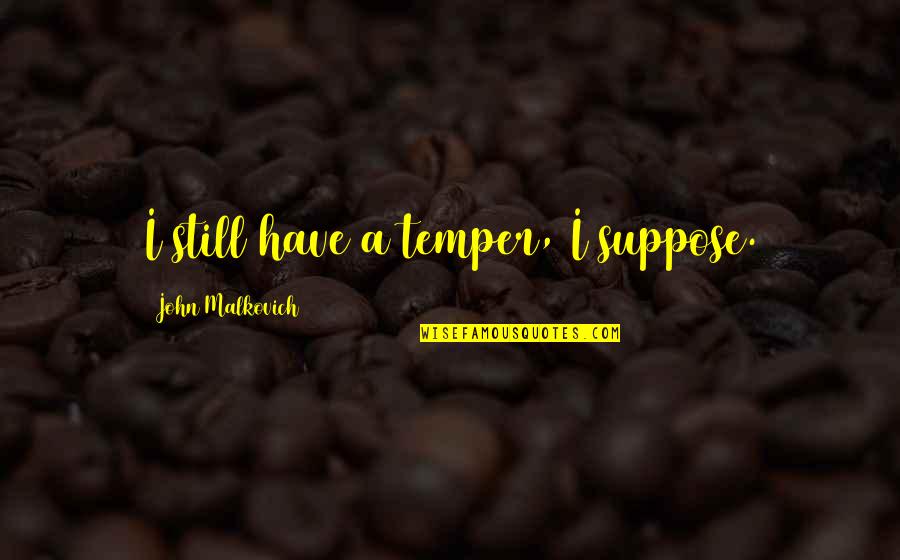 Kamora Quotes By John Malkovich: I still have a temper, I suppose. Kamora Quotes By John Malkovich: I still have a temper, I suppose.