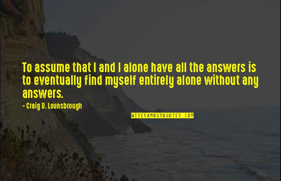 Kamoshida Quotes By Craig D. Lounsbrough: To assume that I and I alone have Kamoshida Quotes By Craig D. Lounsbrough: To assume that I and I alone have