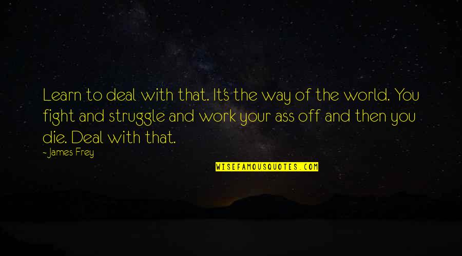 Kamote Funny Quotes By James Frey: Learn to deal with that. It's the way Kamote Funny Quotes By James Frey: Learn to deal with that. It's the way