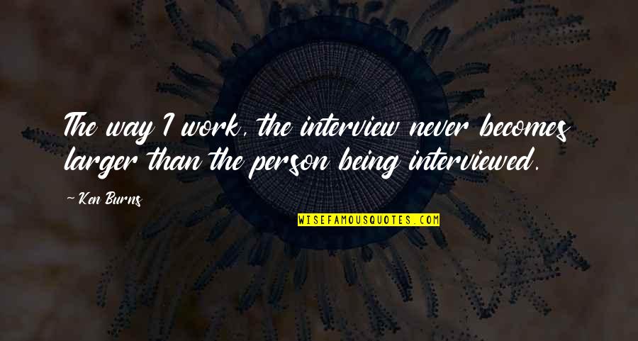 Kampanelia Quotes By Ken Burns: The way I work, the interview never becomes