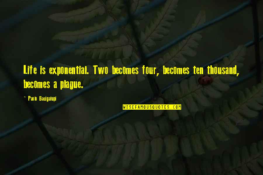 Kampanelia Quotes By Paolo Bacigalupi: Life is exponential. Two becomes four, becomes ten