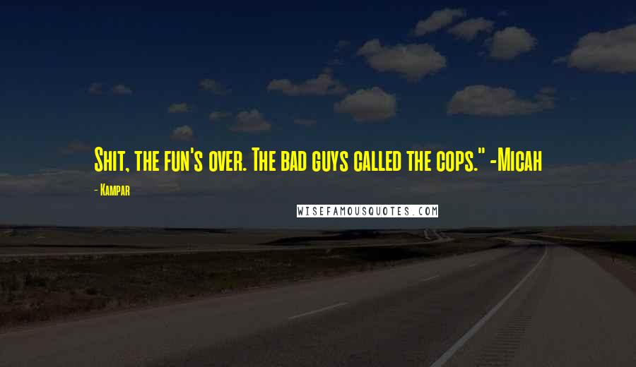 Kampar quotes: Shit, the fun's over. The bad guys called the cops." -Micah