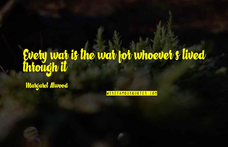 Kampmann Fan Quotes By Margaret Atwood: Every war is the war for whoever's lived Kampmann Fan Quotes By Margaret Atwood: Every war is the war for whoever's lived
