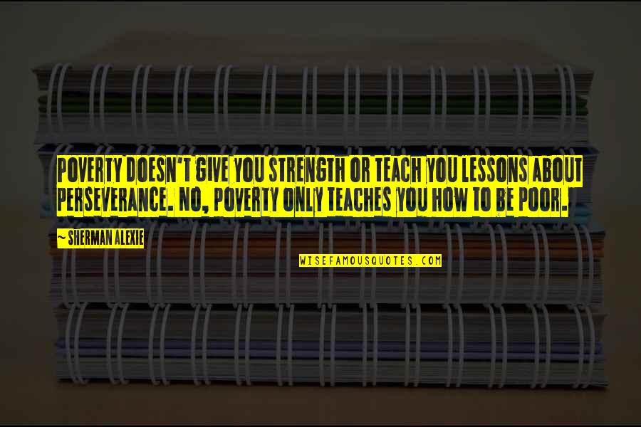Kampmann Katherm Quotes By Sherman Alexie: Poverty doesn't give you strength or teach you