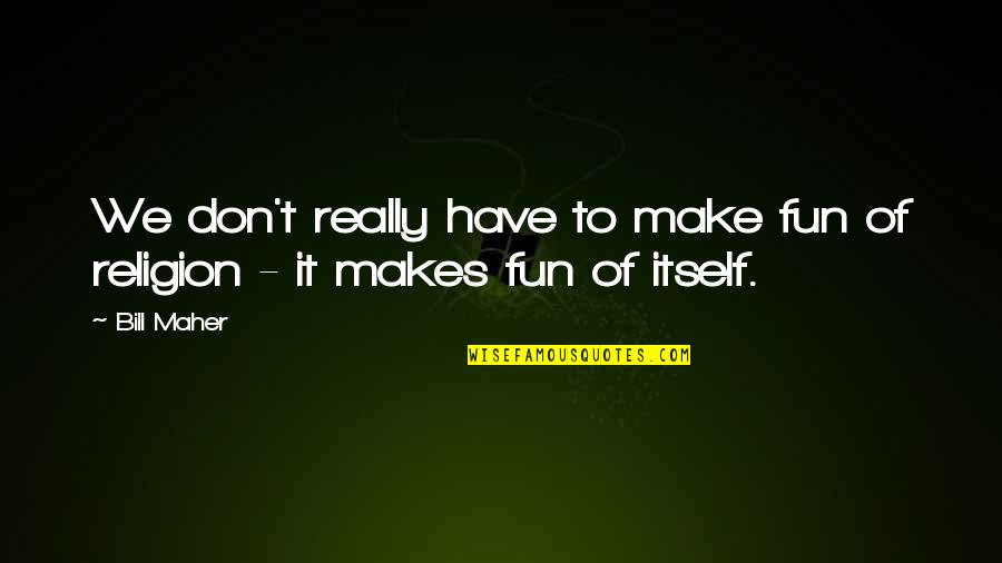 Kampong Glam Quotes By Bill Maher: We don't really have to make fun of