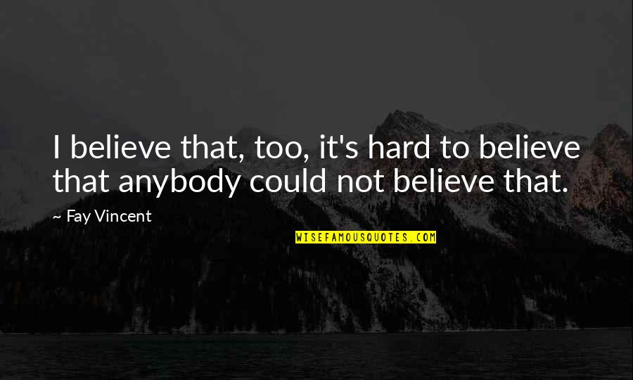 Kampouris Quotes By Fay Vincent: I believe that, too, it's hard to believe