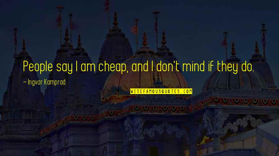 Kamprad Quotes By Ingvar Kamprad: People say I am cheap, and I don't